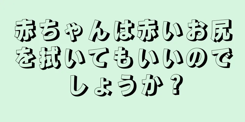 赤ちゃんは赤いお尻を拭いてもいいのでしょうか？