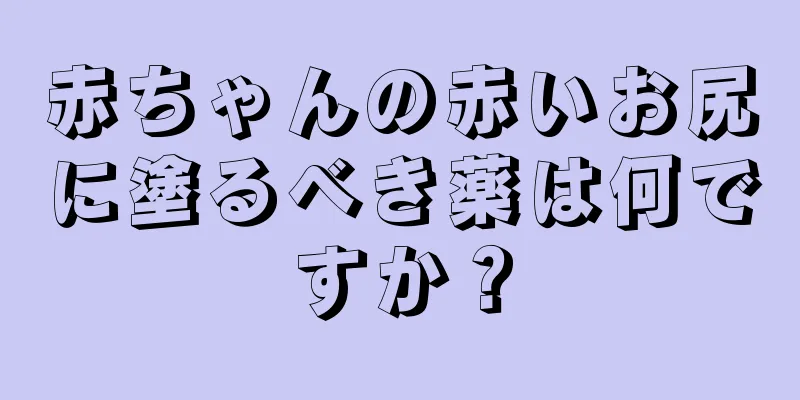 赤ちゃんの赤いお尻に塗るべき薬は何ですか？