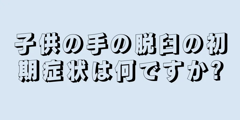 子供の手の脱臼の初期症状は何ですか?