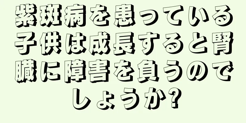 紫斑病を患っている子供は成長すると腎臓に障害を負うのでしょうか?