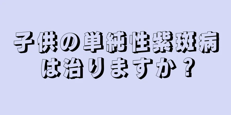 子供の単純性紫斑病は治りますか？