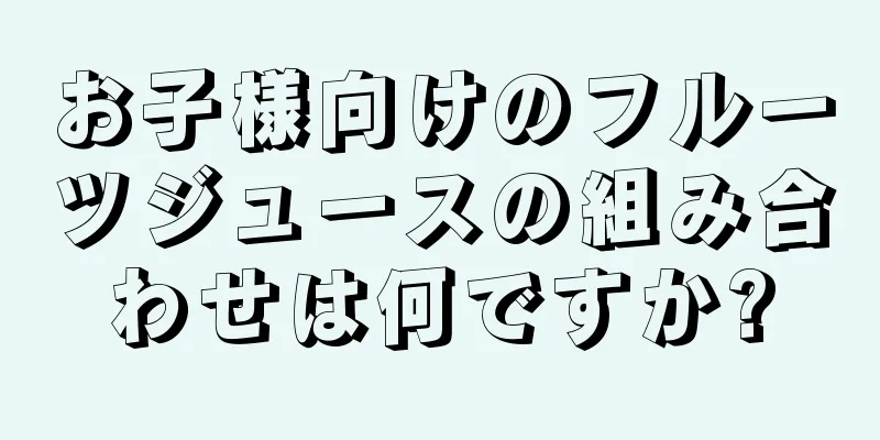 お子様向けのフルーツジュースの組み合わせは何ですか?
