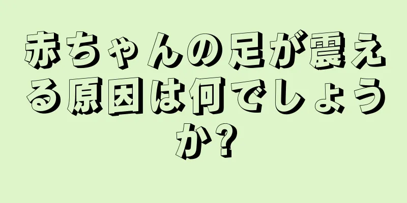 赤ちゃんの足が震える原因は何でしょうか?