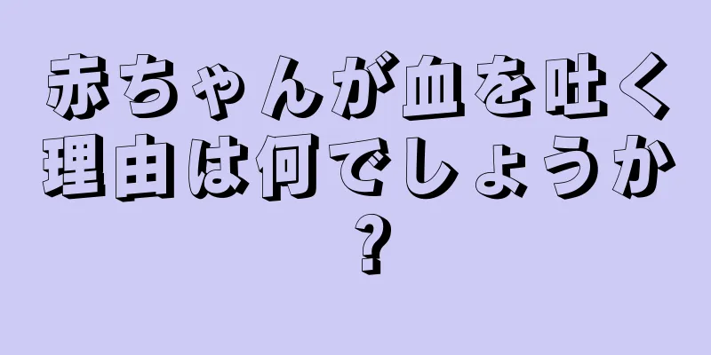 赤ちゃんが血を吐く理由は何でしょうか？