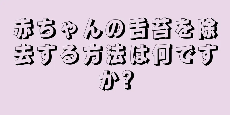 赤ちゃんの舌苔を除去する方法は何ですか?