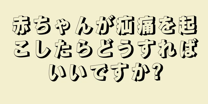 赤ちゃんが疝痛を起こしたらどうすればいいですか?