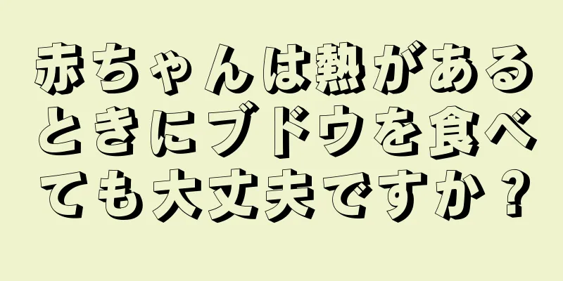 赤ちゃんは熱があるときにブドウを食べても大丈夫ですか？