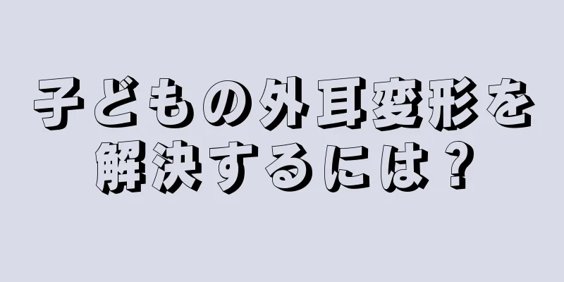 子どもの外耳変形を解決するには？