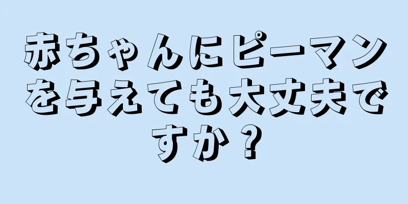 赤ちゃんにピーマンを与えても大丈夫ですか？