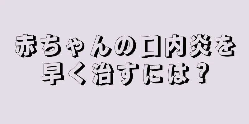 赤ちゃんの口内炎を早く治すには？