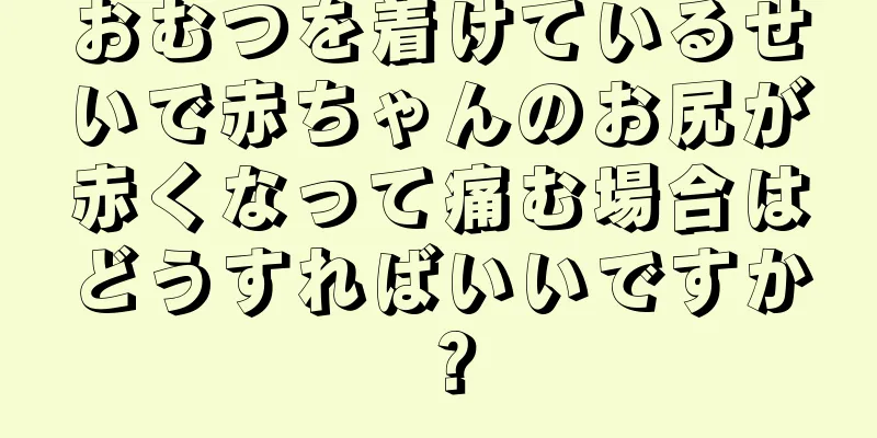 おむつを着けているせいで赤ちゃんのお尻が赤くなって痛む場合はどうすればいいですか？