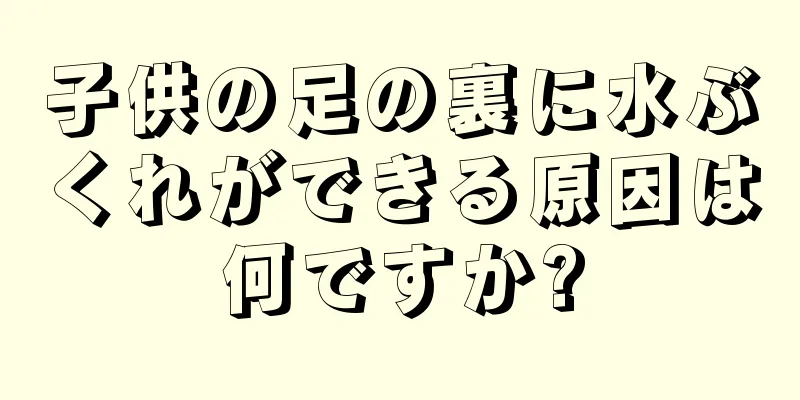 子供の足の裏に水ぶくれができる原因は何ですか?