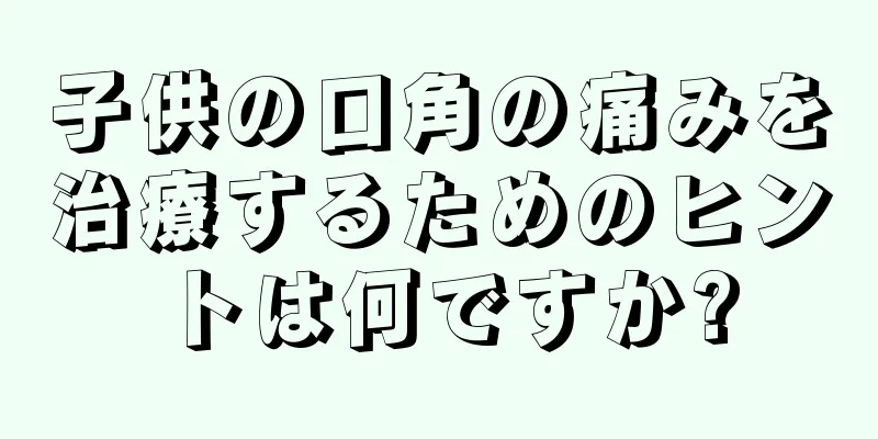 子供の口角の痛みを治療するためのヒントは何ですか?