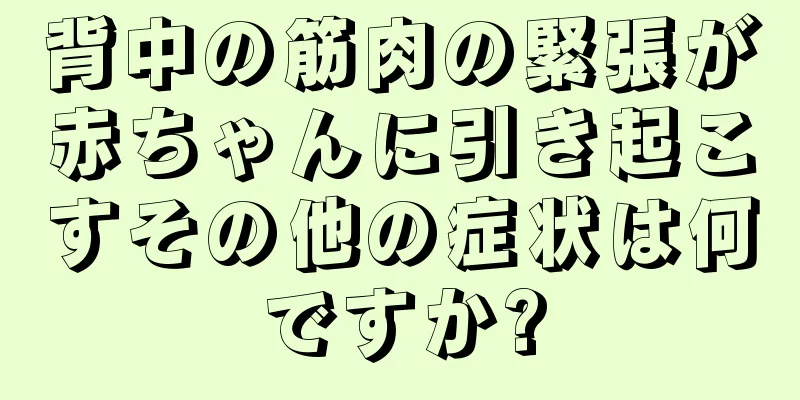 背中の筋肉の緊張が赤ちゃんに引き起こすその他の症状は何ですか?