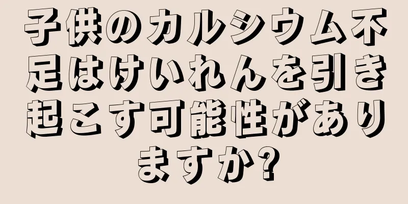 子供のカルシウム不足はけいれんを引き起こす可能性がありますか?