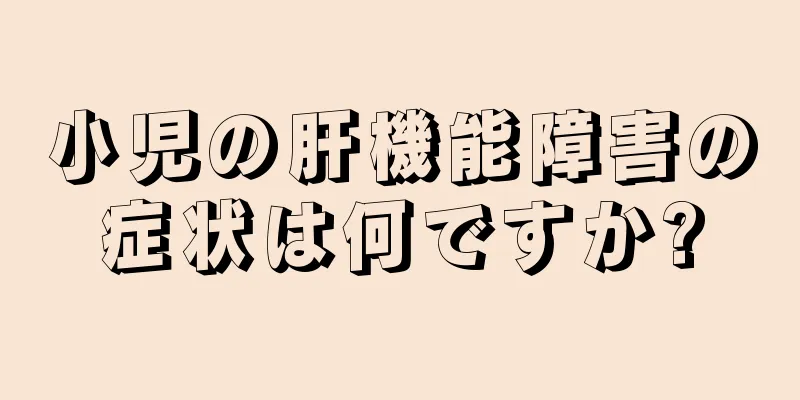 小児の肝機能障害の症状は何ですか?