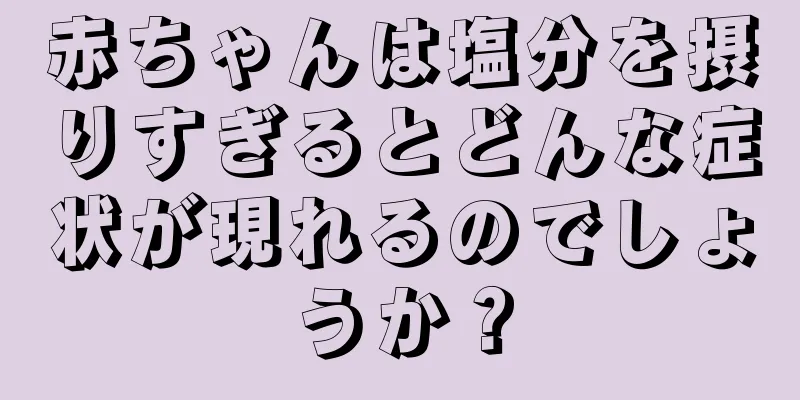 赤ちゃんは塩分を摂りすぎるとどんな症状が現れるのでしょうか？