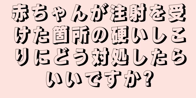 赤ちゃんが注射を受けた箇所の硬いしこりにどう対処したらいいですか?