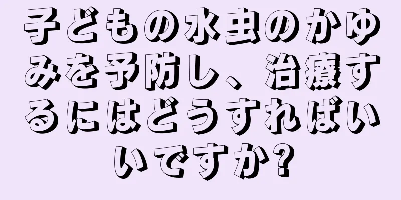 子どもの水虫のかゆみを予防し、治療するにはどうすればいいですか?