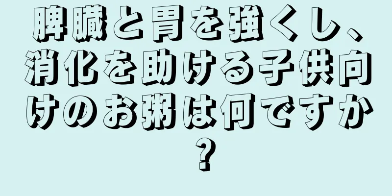 脾臓と胃を強くし、消化を助ける子供向けのお粥は何ですか？