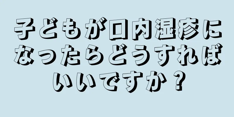 子どもが口内湿疹になったらどうすればいいですか？