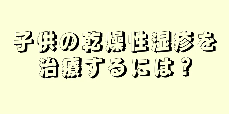 子供の乾燥性湿疹を治療するには？