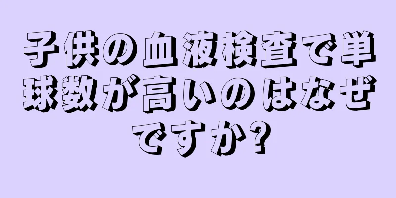 子供の血液検査で単球数が高いのはなぜですか?