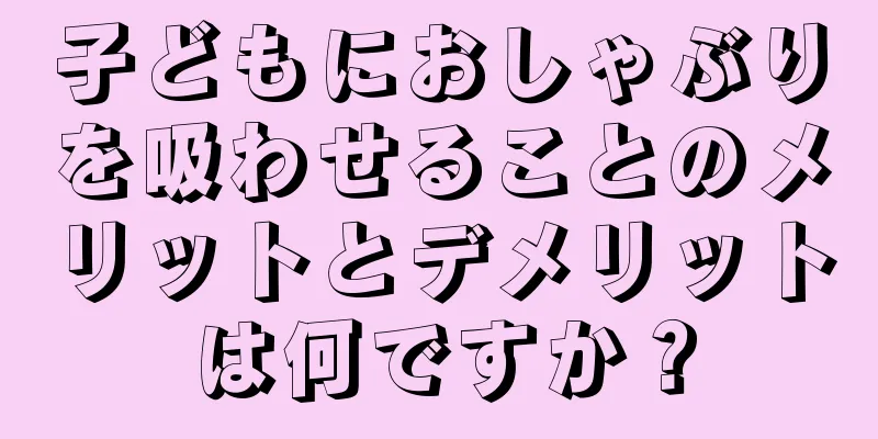 子どもにおしゃぶりを吸わせることのメリットとデメリットは何ですか？