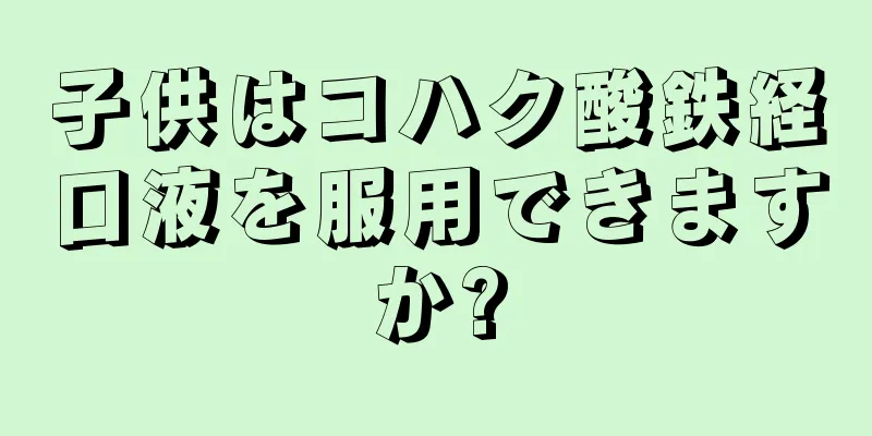 子供はコハク酸鉄経口液を服用できますか?