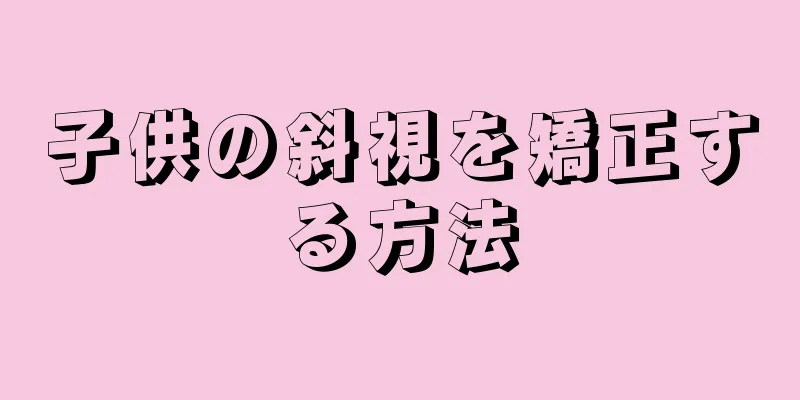 子供の斜視を矯正する方法