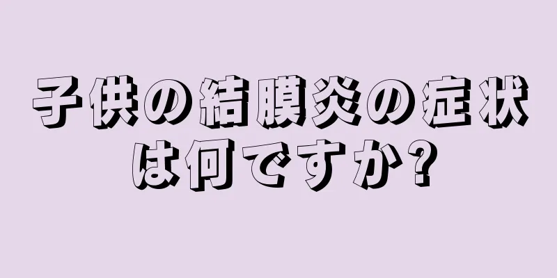 子供の結膜炎の症状は何ですか?