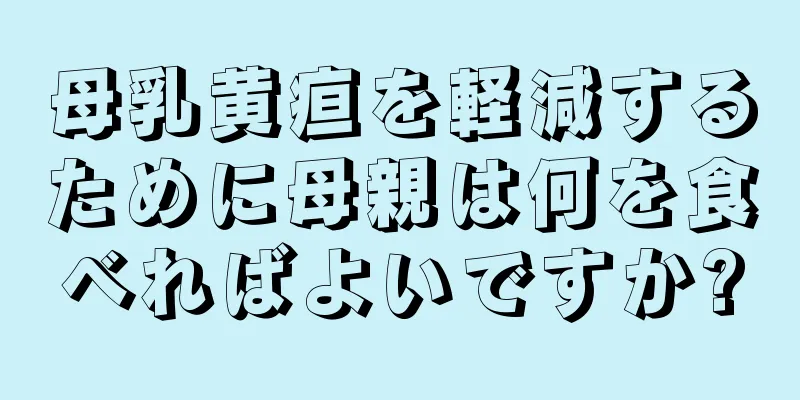 母乳黄疸を軽減するために母親は何を食べればよいですか?