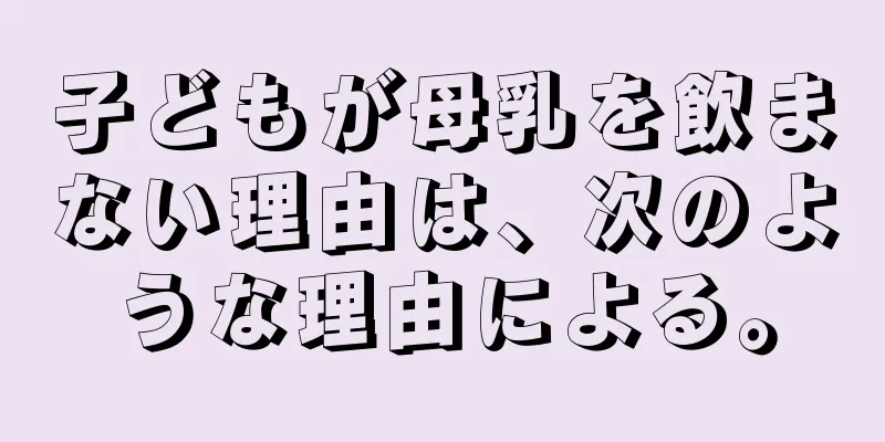 子どもが母乳を飲まない理由は、次のような理由による。