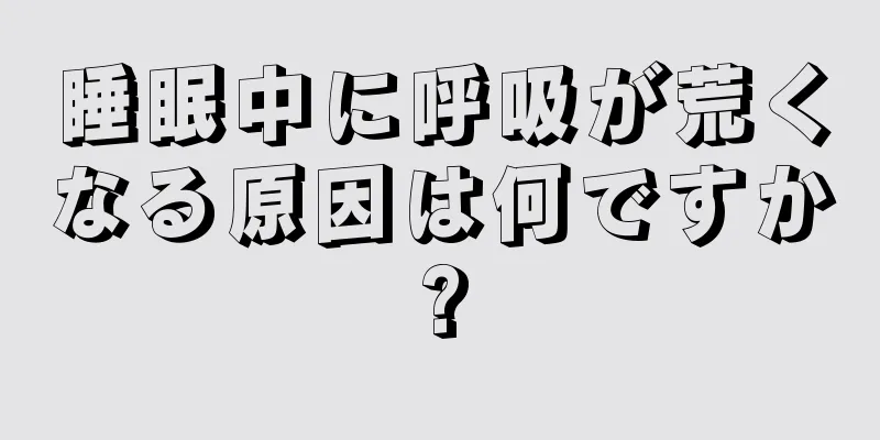 睡眠中に呼吸が荒くなる原因は何ですか?