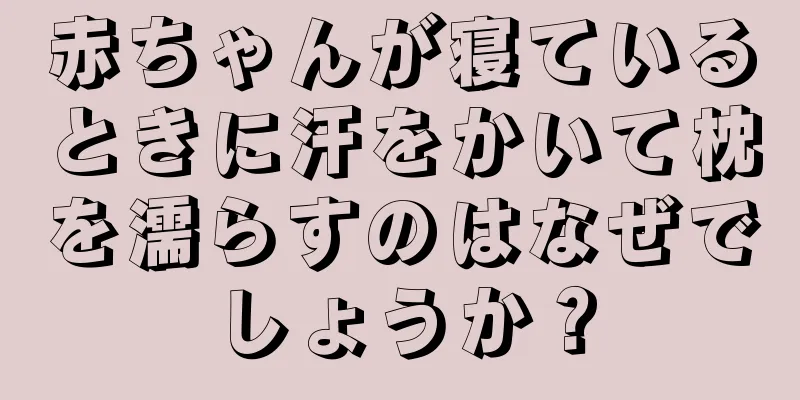 赤ちゃんが寝ているときに汗をかいて枕を濡らすのはなぜでしょうか？