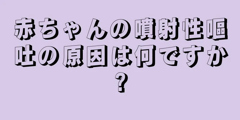 赤ちゃんの噴射性嘔吐の原因は何ですか?