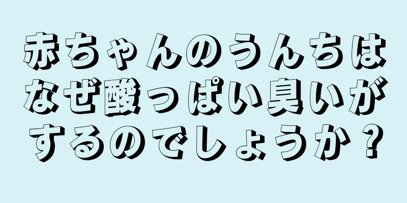 赤ちゃんのうんちはなぜ酸っぱい臭いがするのでしょうか？