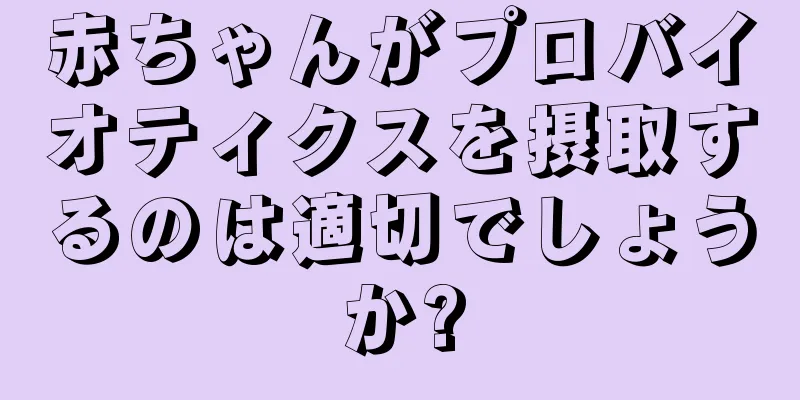 赤ちゃんがプロバイオティクスを摂取するのは適切でしょうか?