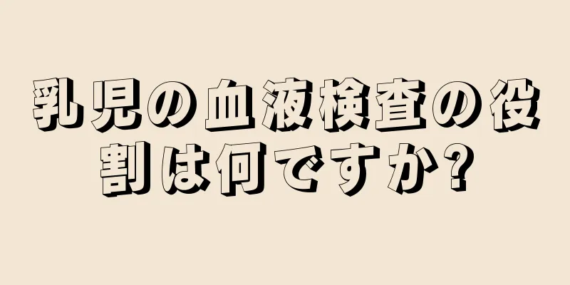 乳児の血液検査の役割は何ですか?