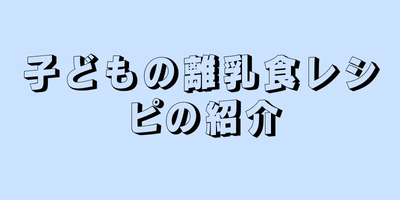 子どもの離乳食レシピの紹介