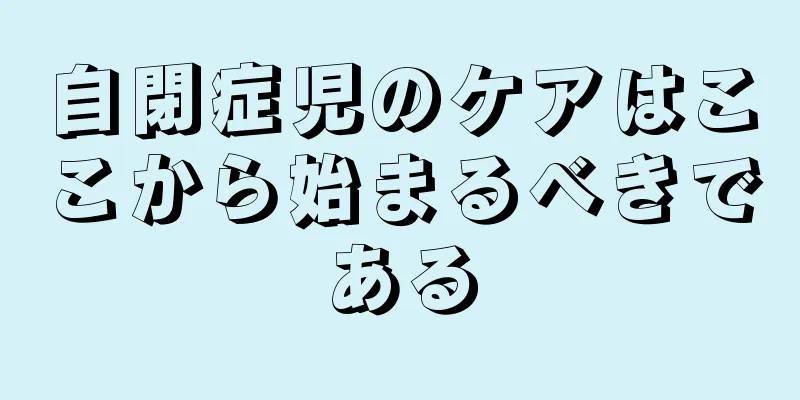 自閉症児のケアはここから始まるべきである