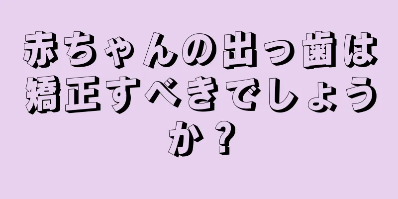 赤ちゃんの出っ歯は矯正すべきでしょうか？