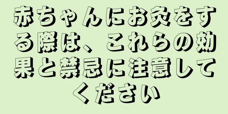 赤ちゃんにお灸をする際は、これらの効果と禁忌に注意してください