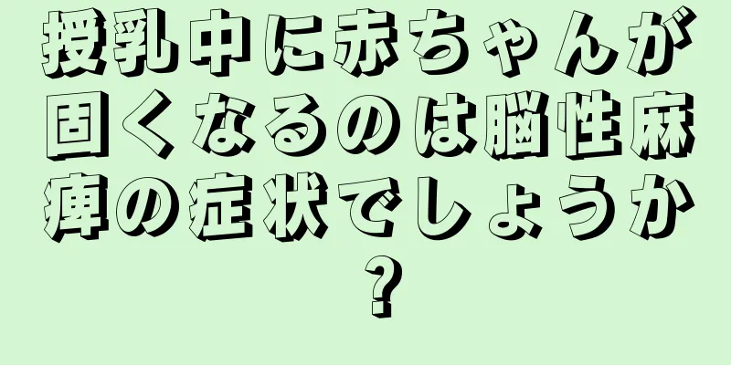 授乳中に赤ちゃんが固くなるのは脳性麻痺の症状でしょうか？