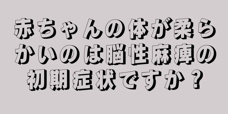 赤ちゃんの体が柔らかいのは脳性麻痺の初期症状ですか？
