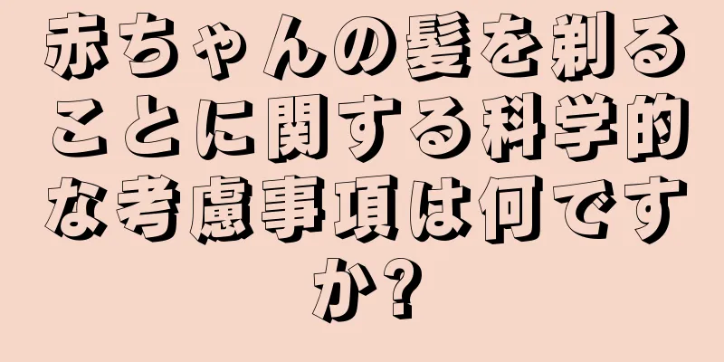 赤ちゃんの髪を剃ることに関する科学的な考慮事項は何ですか?
