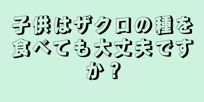 子供はザクロの種を食べても大丈夫ですか？