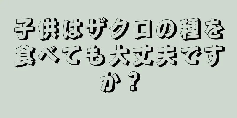 子供はザクロの種を食べても大丈夫ですか？