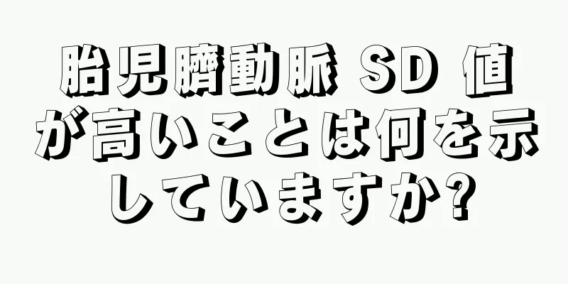 胎児臍動脈 SD 値が高いことは何を示していますか?