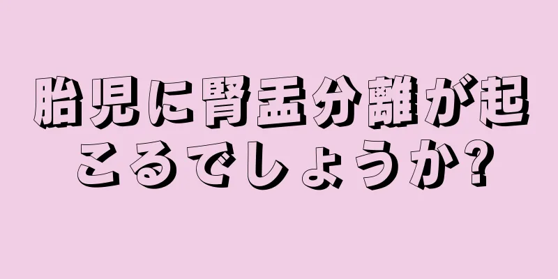 胎児に腎盂分離が起こるでしょうか?
